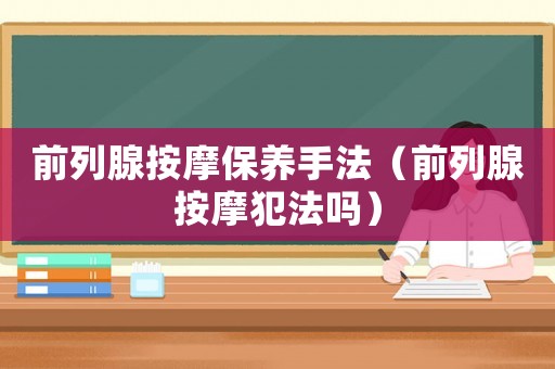 前列腺按摩保養(yǎng)手法（前列腺按摩犯法嗎）