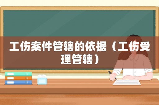 工傷案件管轄的依據(jù)（工傷受理管轄）
