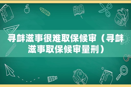 尋釁滋事很難取保候?qū)彛▽め呑淌氯”：驅(qū)徚啃蹋? title=