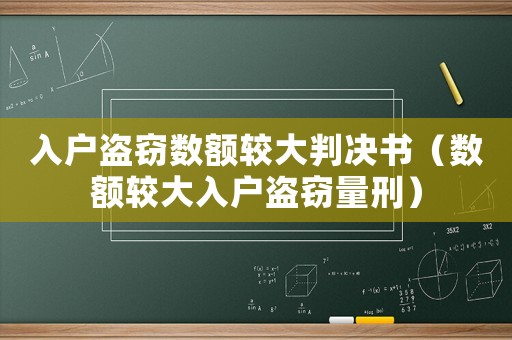 入戶盜竊數(shù)額較大判決書（數(shù)額較大入戶盜竊量刑）