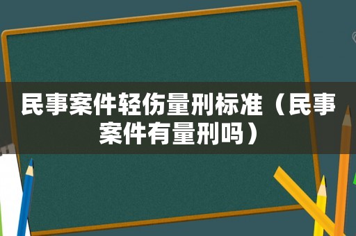 民事案件輕傷量刑標(biāo)準(zhǔn)（民事案件有量刑嗎）