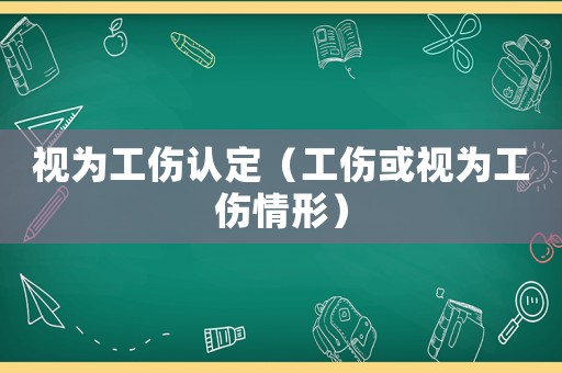 視為工傷認(rèn)定（工傷或視為工傷情形）