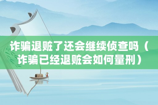 詐騙退贓了還會繼續(xù)偵查嗎（詐騙已經(jīng)退贓會如何量刑）