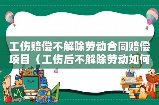 工傷賠償不解除勞動合同賠償項(xiàng)目（工傷后不解除勞動如何賠償）