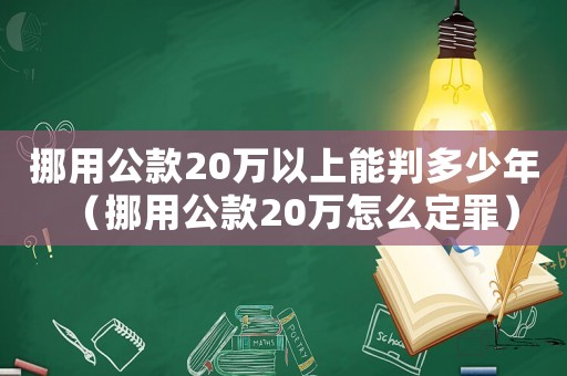 挪用公款20萬(wàn)以上能判多少年（挪用公款20萬(wàn)怎么定罪）