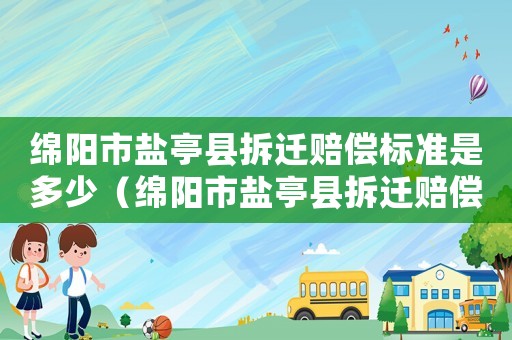 綿陽市鹽亭縣拆遷賠償標準是多少（綿陽市鹽亭縣拆遷賠償標準）
