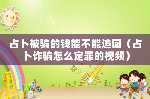 占卜被騙的錢(qián)能不能追回（占卜詐騙怎么定罪的視頻）