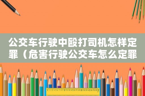 公交車行駛中毆打司機怎樣定罪（危害行駛公交車怎么定罪）