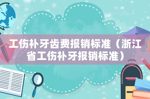 工傷補(bǔ)牙齒費(fèi)報(bào)銷標(biāo)準(zhǔn)（浙江省工傷補(bǔ)牙報(bào)銷標(biāo)準(zhǔn)）
