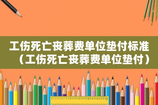 工傷死亡喪葬費(fèi)單位墊付標(biāo)準(zhǔn)（工傷死亡喪葬費(fèi)單位墊付）