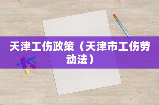 天津工傷政策（天津市工傷勞動(dòng)法）