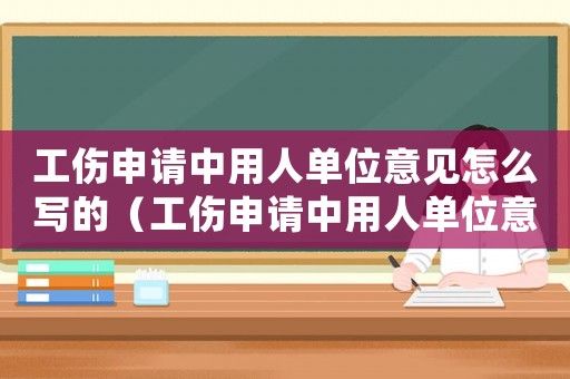工傷申請中用人單位意見怎么寫的（工傷申請中用人單位意見怎么寫）
