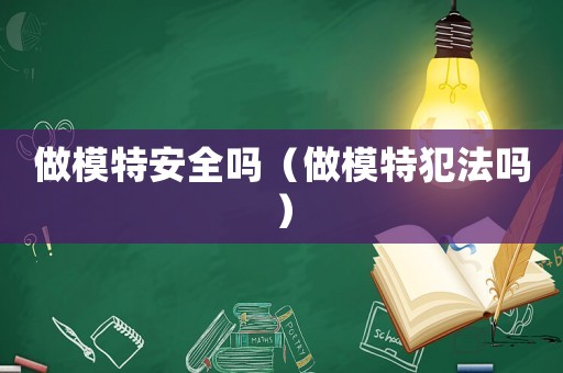 做模特安全嗎（做模特犯法嗎）