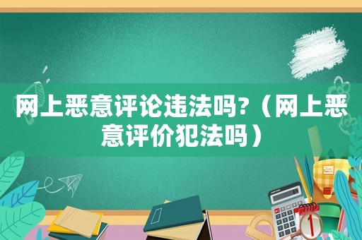 網(wǎng)上惡意評論違法嗎?（網(wǎng)上惡意評價(jià)犯法嗎）