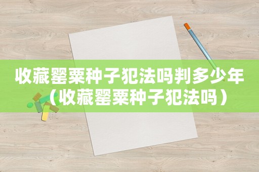 收藏罌粟種子犯法嗎判多少年（收藏罌粟種子犯法嗎）
