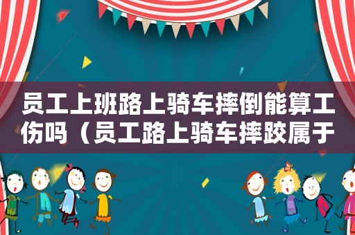 員工上班路上騎車摔倒能算工傷嗎（員工路上騎車摔跤屬于工傷嗎）