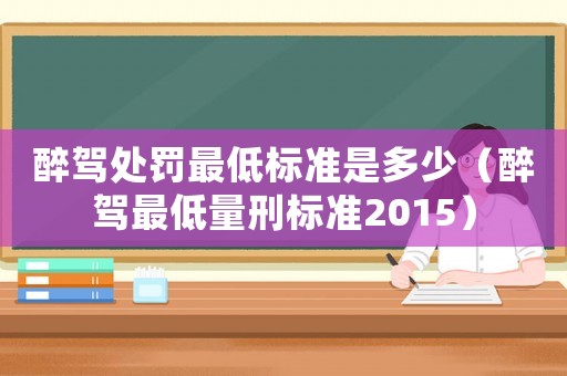 醉駕處罰最低標(biāo)準(zhǔn)是多少（醉駕最低量刑標(biāo)準(zhǔn)2015）