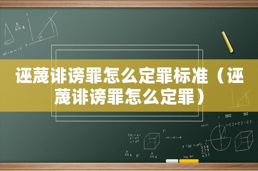 誣蔑誹謗罪怎么定罪標準（誣蔑誹謗罪怎么定罪）
