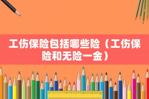 工傷保險包括哪些險（工傷保險和無險一金）