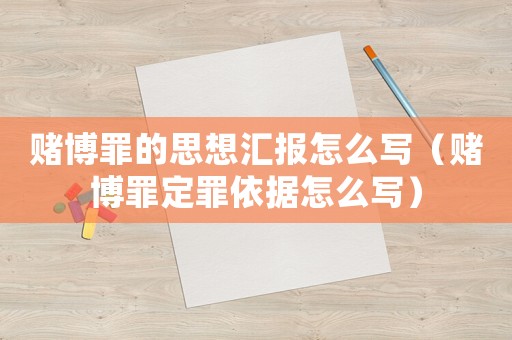 賭博罪的思想?yún)R報怎么寫（賭博罪定罪依據(jù)怎么寫）