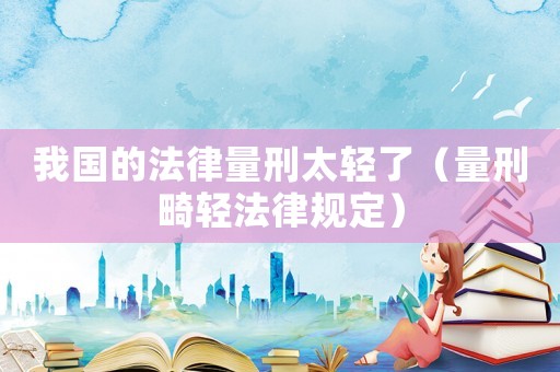 我國的法律量刑太輕了（量刑畸輕法律規(guī)定）