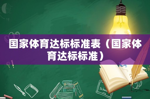 國家體育達(dá)標(biāo)標(biāo)準(zhǔn)表（國家體育達(dá)標(biāo)標(biāo)準(zhǔn)）