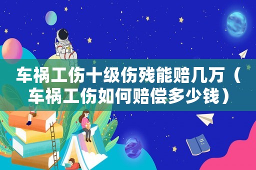 車(chē)禍工傷十級(jí)傷殘能賠幾萬(wàn)（車(chē)禍工傷如何賠償多少錢(qián)）
