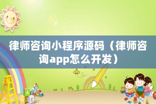 律師咨詢小程序源碼（律師咨詢app怎么開發(fā)）
