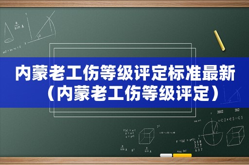 內(nèi)蒙老工傷等級評定標(biāo)準(zhǔn)最新（內(nèi)蒙老工傷等級評定）