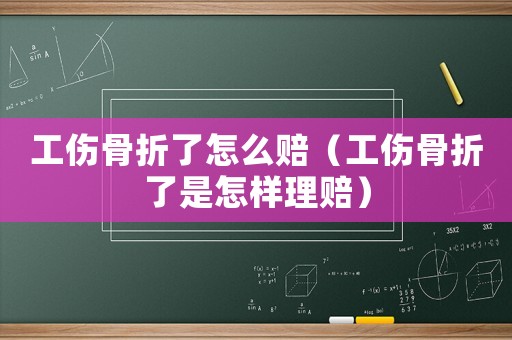 工傷骨折了怎么賠（工傷骨折了是怎樣理賠）