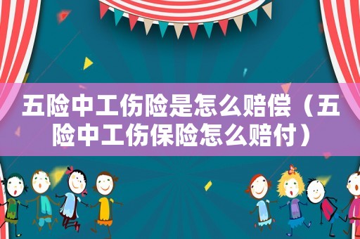 五險中工傷險是怎么賠償（五險中工傷保險怎么賠付）