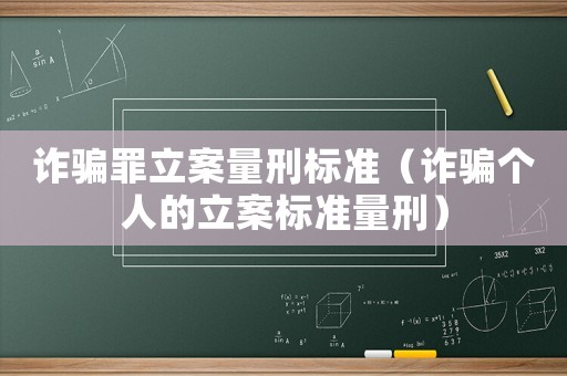 詐騙罪立案量刑標(biāo)準(zhǔn)（詐騙個(gè)人的立案標(biāo)準(zhǔn)量刑）
