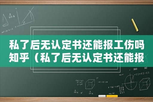 私了后無認定書還能報工傷嗎知乎（私了后無認定書還能報工傷嗎）