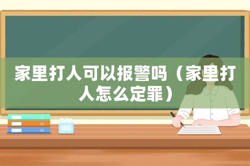 家里打人可以報警嗎（家里打人怎么定罪）