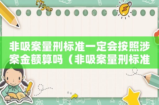 非吸案量刑標(biāo)準(zhǔn)一定會按照涉案金額算嗎（非吸案量刑標(biāo)準(zhǔn)）