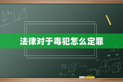 法律對(duì)于毒犯怎么定罪