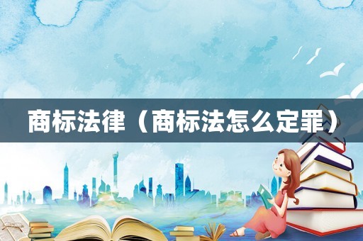 商標(biāo)法律（商標(biāo)法怎么定罪）