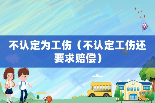 不認(rèn)定為工傷（不認(rèn)定工傷還要求賠償）
