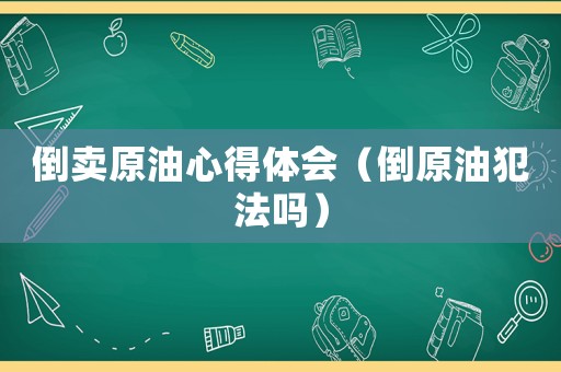 倒賣原油心得體會(huì)（倒原油犯法嗎）