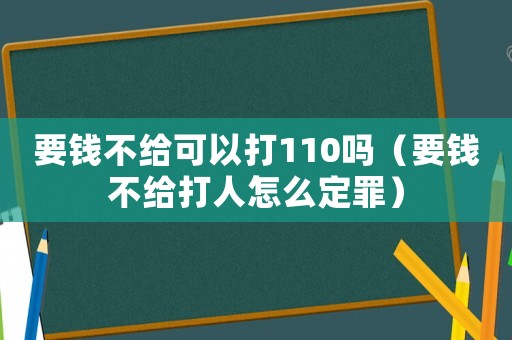 要錢不給可以打110嗎（要錢不給打人怎么定罪）
