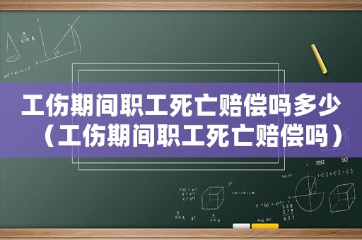 工傷期間職工死亡賠償嗎多少（工傷期間職工死亡賠償嗎）