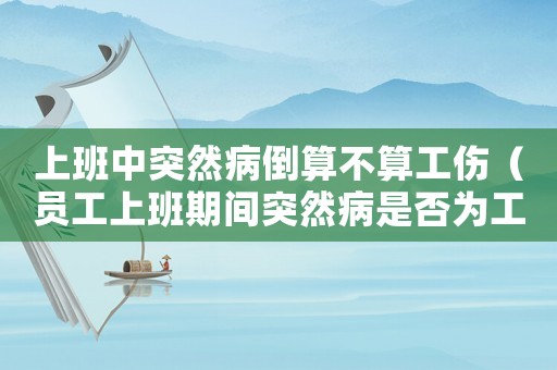 上班中突然病倒算不算工傷（員工上班期間突然病是否為工傷）
