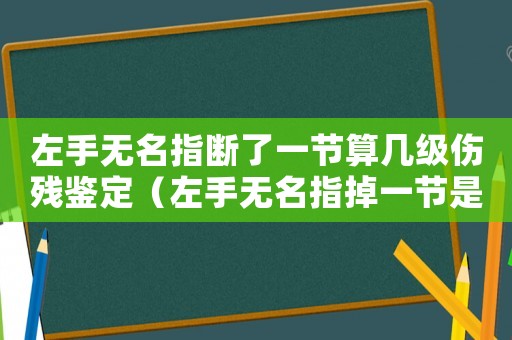 左手無(wú)名指斷了一節(jié)算幾級(jí)傷殘鑒定（左手無(wú)名指掉一節(jié)是幾級(jí)工傷）