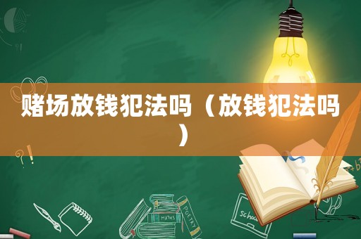 賭場(chǎng)放錢(qián)犯法嗎（放錢(qián)犯法嗎）