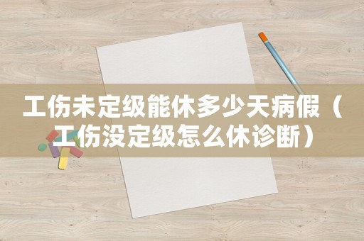 工傷未定級能休多少天病假（工傷沒定級怎么休診斷）
