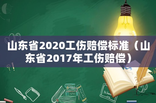 山東省2020工傷賠償標(biāo)準(zhǔn)（山東省2017年工傷賠償）