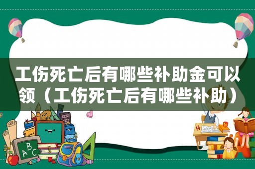 工傷死亡后有哪些補助金可以領(lǐng)（工傷死亡后有哪些補助）
