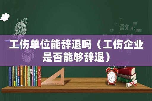 工傷單位能辭退嗎（工傷企業(yè)是否能夠辭退）