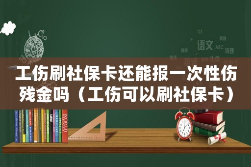 工傷刷社保卡還能報一次性傷殘金嗎（工傷可以刷社保卡）
