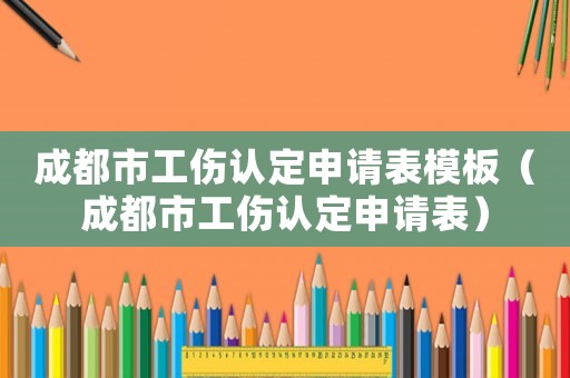 成都市工傷認(rèn)定申請表模板（成都市工傷認(rèn)定申請表）
